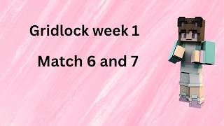 gridlock week 1 match's 6 and 7