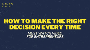How to Make the Right Decision Every Time (must watch video for entrepreneurs)