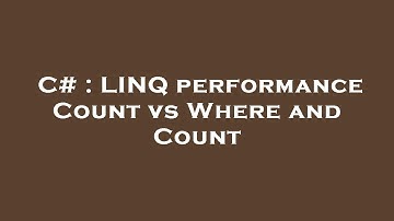 C# : LINQ performance Count vs Where and Count