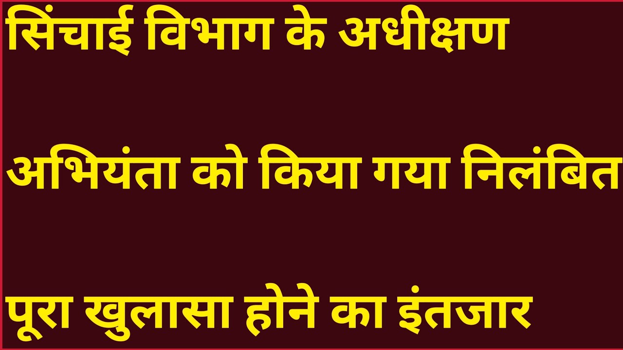 सिंचाई विभाग के अधीक्षण अभियंता को किया गया निलंबित, पूरा खुलासा होने का इंतजार 