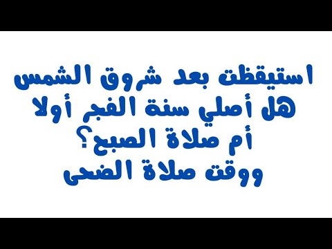 إذا استيقظت بعد شروق الشمس هل أصلي سنة الفجر أولا أم صلاة الصبح وما هو وقت صلاة الضحى