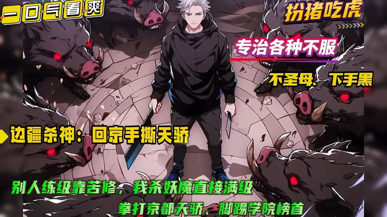 专治各种不服【边疆杀神：回京手撕天骄】别人练级靠苦修，我杀妖魔直接满级！别人避之不及的妖魔，在我眼里全是经验包，没有灵丹妙药，没有神兵利器，以凡人之躯，比肩神明！