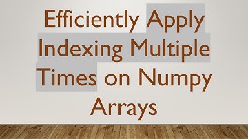 Efficiently Apply Indexing Multiple Times on Numpy Arrays