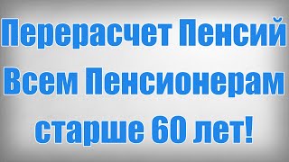 Перерасчет Пенсий Всем Пенсионерам старше 60 лет!