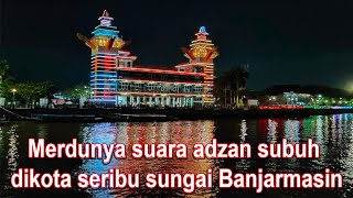 Merdunya suara adzan subuh dikota seribu sungai banjarmasin