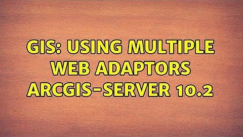 GIS: Using Multiple Web Adaptors ArcGIS-Server 10.2