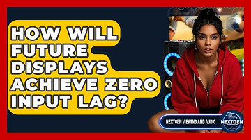 How Will Future Displays Achieve Zero Input Lag? - NextGen Viewing and Audio