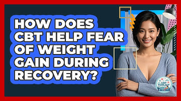 How Does CBT Help Fear Of Weight Gain During Recovery? - CBT Toolkit
