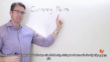 Cặp tiền tệ chính và cặp tiền tệ phụ trong Forex (Bài 6)