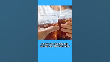 Đề xuất áp thuế tiêu thụ đặc biệt 10% lên nước ngọt