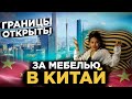 КИТАЙ ОТКРЫЛСЯ !!!ЕДЕМ ЗА МЕБЕЛЬЮ ДЛЯ СВОЕГО ДОМА