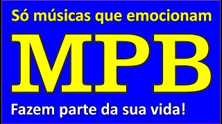 Músicas que Emocionam!!! Playlist MPB Inesquecível...