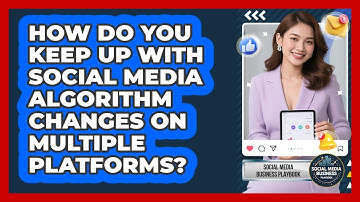 How Do You Keep Up With Social Media Algorithm Changes On Multiple Platforms?