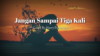 Jangan Sampai Tiga Kali -Cover By HARRY PARINTANG ( Lirik/Lyrics Video ) Tagor Pangaribuan