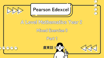 Pearson Edexcel A Level | Mathematics Year 2 Mixed Exercise 9 Part 1 | 廣東話