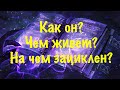 Как он? Чем живет?На чем зациклен?