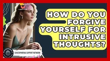 How Do You Forgive Yourself For Intrusive Thoughts? - Schizophrenia Support Network