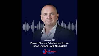 321. Beyond Strategy: Why Leadership Is A Human Challenge with Mick Spiers