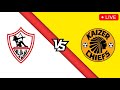 Kaizer Chiefs vs Zamalek Live Match Today
