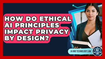 How Do Ethical AI Principles Impact Privacy By Design? - AI and Technology Law