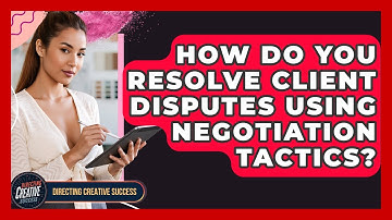 How Do You Resolve Client Disputes Using Negotiation Tactics? - Directing Creative Success