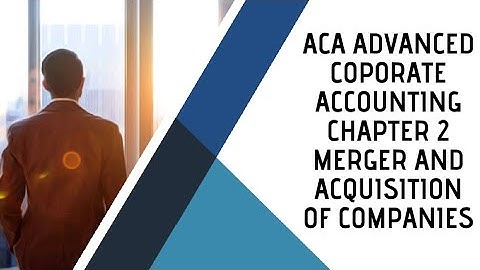 ACA ADVANCED COPORATE ACCOUNTING CHAPTER 2 MERGER AND ACQUISITION OF COMPANIES PART-C