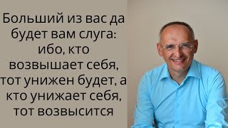 Больший из вас да будет вам слуга ибо, кто возвышает себя, тот унижен будет.