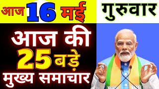 आज 16 मई 2024 गुरुवार के मुख्य समाचार, Today Breaking News ! PM Modi news,आज की महत्वपूर्ण खबरें