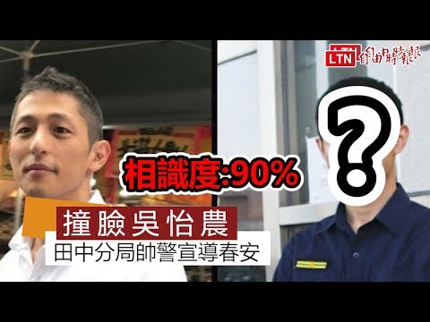 超像!田中分局帥警宣導春安 撞臉吳怡農 - 超像!田中分局帥警宣導春安 撞臉吳怡農