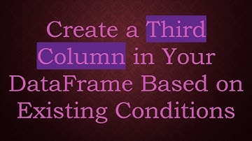 Create a Third Column in Your DataFrame Based on Existing Conditions