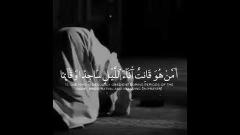 أمن هو قانت آناء الليل ساجدًا او قَائِما (9) سورة الزمر.