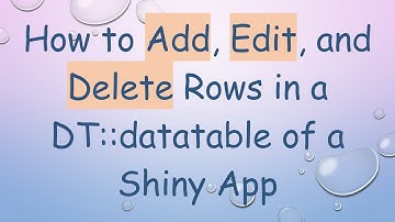 How to Add, Edit, and Delete Rows in a DT::datatable of a Shiny App