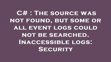 C# : The source was not found, but some or all event logs could not be searched. Inaccessible logs: