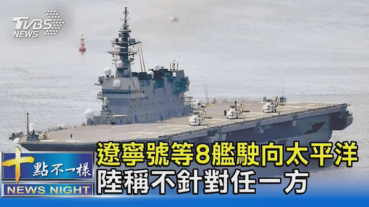 遼寧號等8艦駛向太平洋 陸稱不針對任一方｜十點不一樣20220504 - 天天要聞