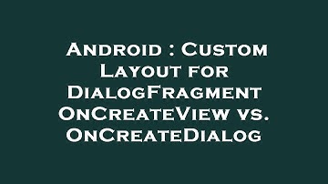 Android : Custom Layout for DialogFragment OnCreateView vs. OnCreateDialog