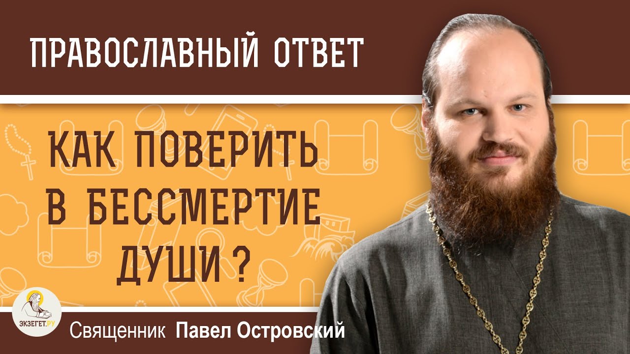КАК ПОВЕРИТЬ В БЕССМЕРТИЕ ДУШИ ? Священник Павел Островский - YouTube