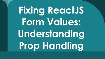 Fixing ReactJS Form Values: Understanding Prop Handling