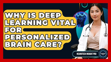 Why Is Deep Learning Vital For Personalized Brain Care? - Neurotech Insight Pro