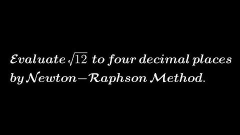Evaluate √12 to four decimal places by Newton-Raphson Method.