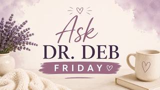 💜 Ask Dr. Deb Friday!