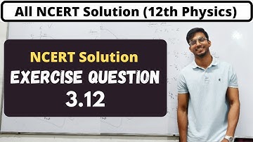 Class 12 exercise question 3.12, ncert solution physics, Physics ncert solutions, ncert walla