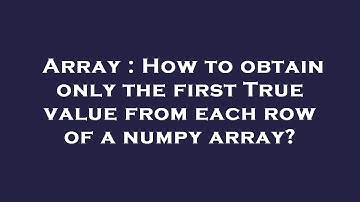 Array : How to obtain only the first True value from each row of a numpy array?