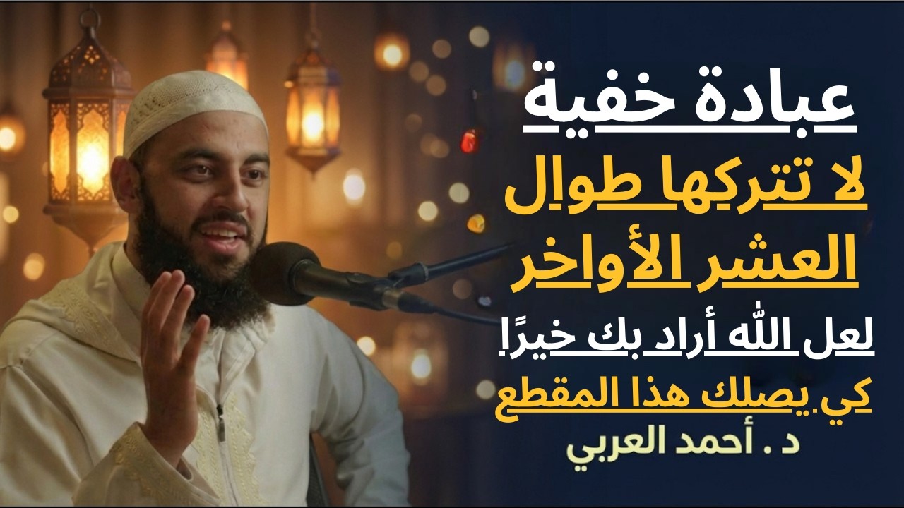 عبادة خفية لاتتركها طوال العشر الأواخر من رمضان , سترى العجب في حياتك .. د . أحمد العربي