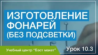 Как изготовить фонари для макета. Уроки макетирования. Урок 10.3.