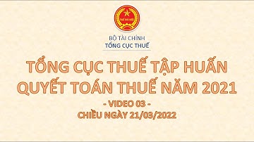 🔥 VIDEO 3 🔥 TỔNG CỤC THUẾ GIẢI ĐÁP CÁC VƯỚNG MẮC TRONG QUYẾT TOÁN THUẾ TNDN 2021 (CHIỀU 21/03/2022)