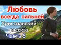 (Любовь всегда сильней) - НОВЫЙ ИНТЕРЕСНЫЙ ХРИСТИАНСКИЙ РАССКАЗ | 5 часть   [РАССКАЗ]/ (ИНТЕРЕСНЫЙ)/