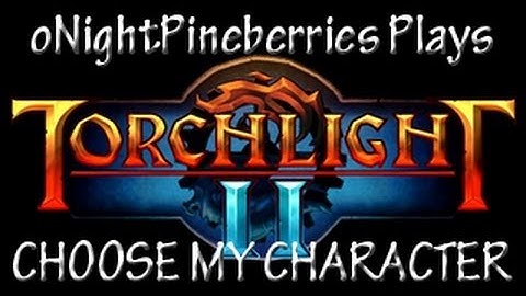 Torchlight 2 - Choose My Character!