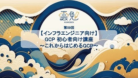 7/29 雲勉:大阪【勉強会:インフラエンジニア向け】GCP初心者向け講座 〜これからはじめるGCP〜
