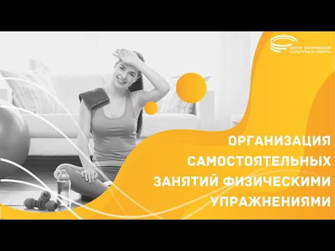 ОРГАНИЗАЦИЯ САМОСТОЯТЕЛЬНЫХ ЗАНЯТИЙ ФИЗИЧЕСКИМИ УПРАЖНЕНИЯМИ