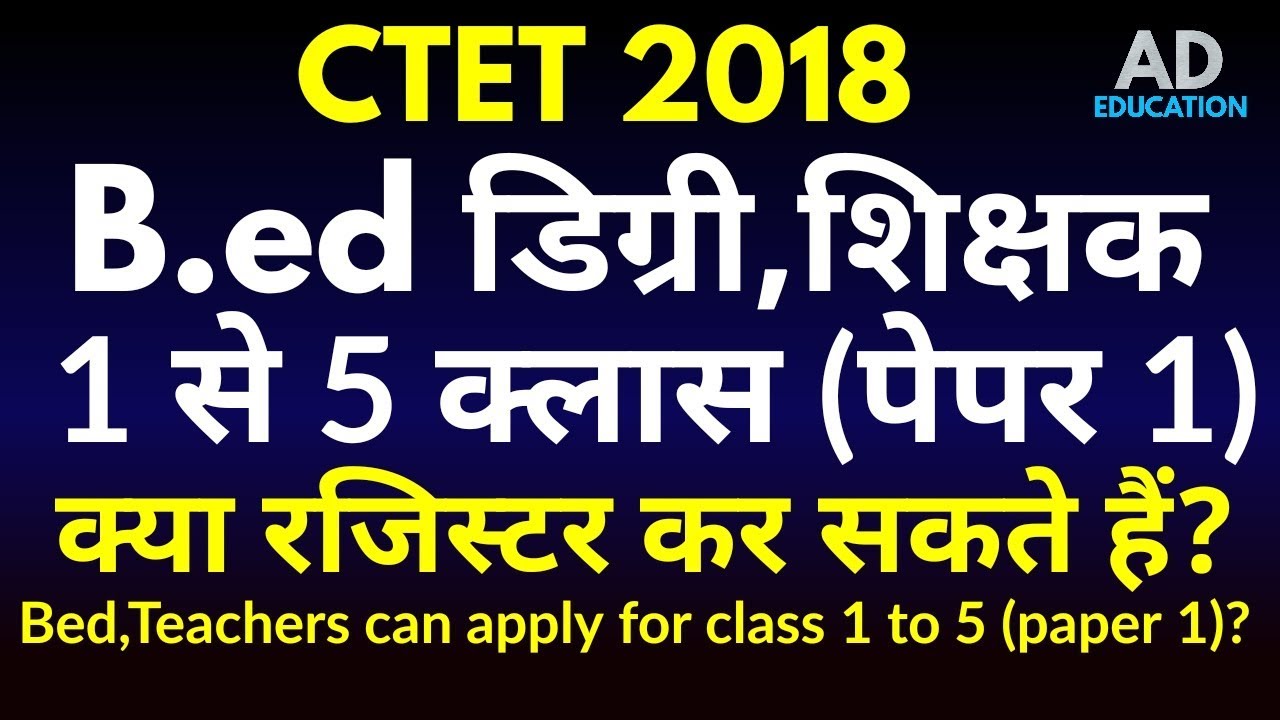 CTET 2018 eligibility, Bed Teachers can register for class 1 to 5 Paper 1 or not ? ?.